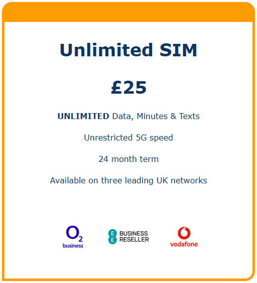 Unlimited SIM £25. Unlimited data, minutes & texts. Unrestricted 5G speed. 24 month term. Available on three leading UK networks: O2, EE & Vodafone.